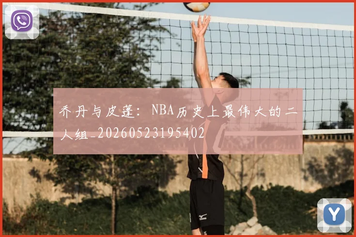 乔丹与皮蓬：NBA历史上最伟大的二人组_20260523195402
